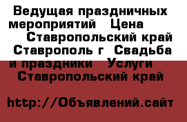 Ведущая праздничных мероприятий › Цена ­ 1 500 - Ставропольский край, Ставрополь г. Свадьба и праздники » Услуги   . Ставропольский край